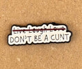 Donâ€™t Be A C*** Pin Badge